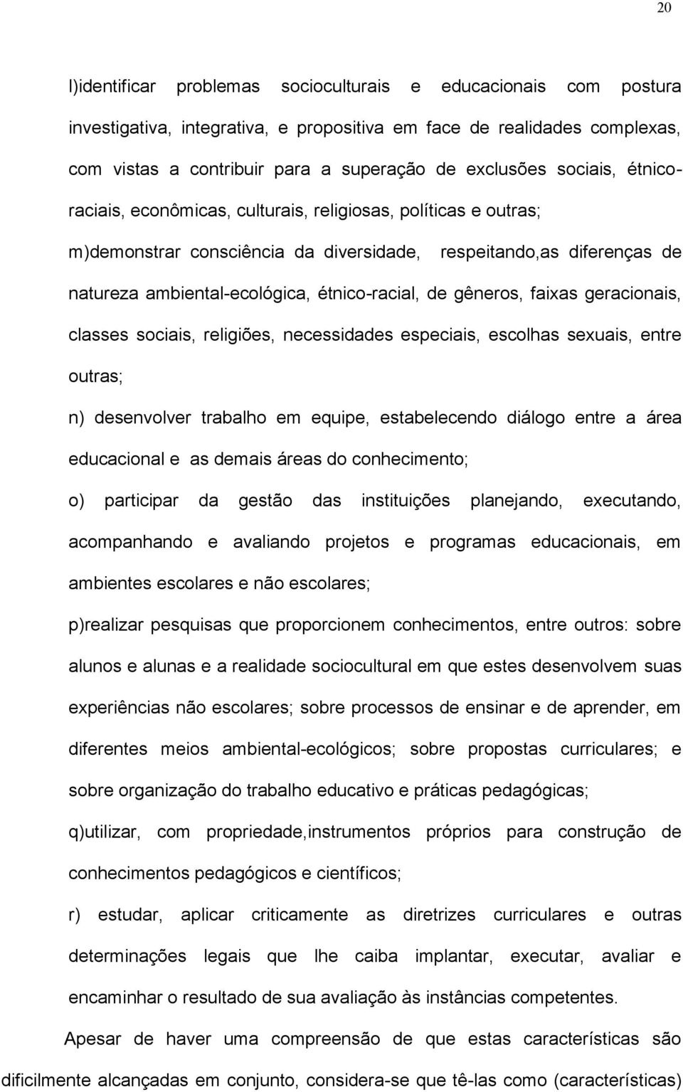 gêneros, faixas geracionais, classes sociais, religiões, necessidades especiais, escolhas sexuais, entre outras; n) desenvolver trabalho em equipe, estabelecendo diálogo entre a área educacional e as