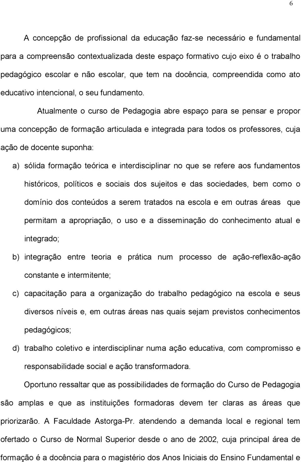 Atualmente o curso de Pedagogia abre espaço para se pensar e propor uma concepção de formação articulada e integrada para todos os professores, cuja ação de docente suponha: a) sólida formação