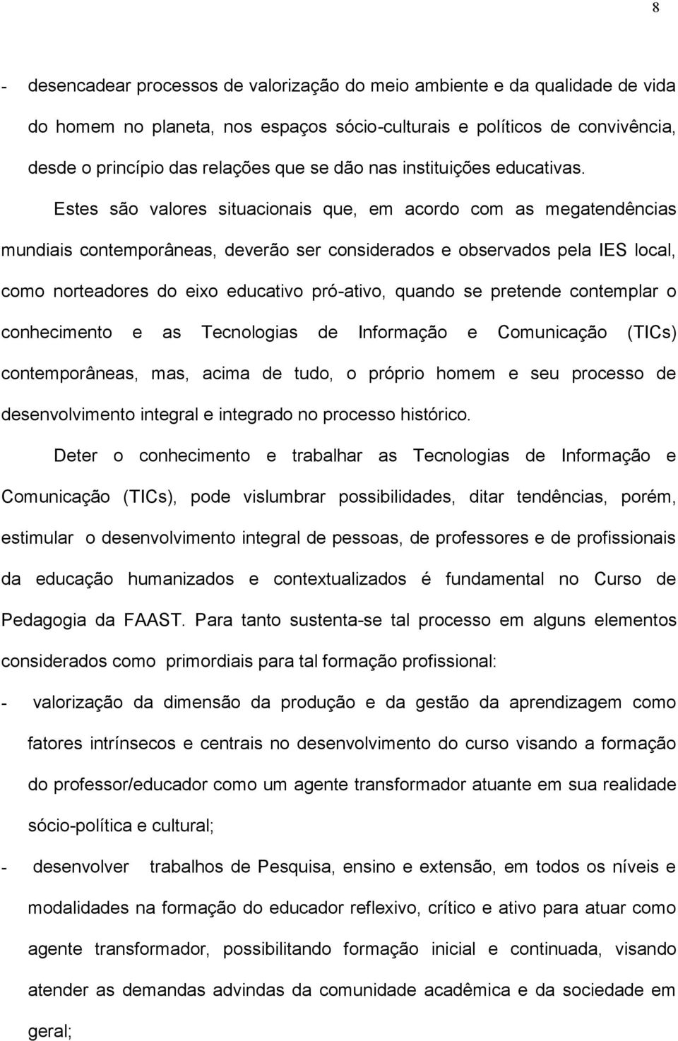 Estes são valores situacionais que, em acordo com as megatendências mundiais contemporâneas, deverão ser considerados e observados pela IES local, como norteadores do eixo educativo pró-ativo, quando