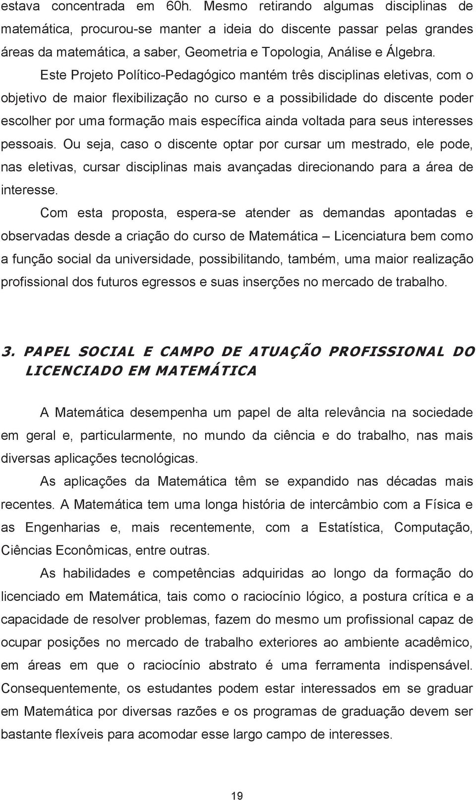 Este Projeto Político-Pedagógico mantém três disciplinas eletivas, com o objetivo de maior flexibilização no curso e a possibilidade do discente poder escolher por uma formação mais específica ainda