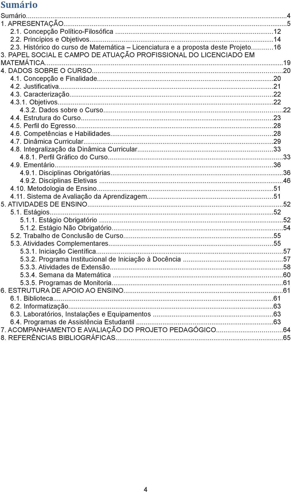 ..22 4.3.2. Dados sobre o Curso...22 4.4. Estrutura do Curso...23 4.5. Perfil do Egresso...28 4.6. Competências e Habilidades...28 4.7. Dinâmica Curricular...29 4.8. Integralização da Dinâmica Curricular.