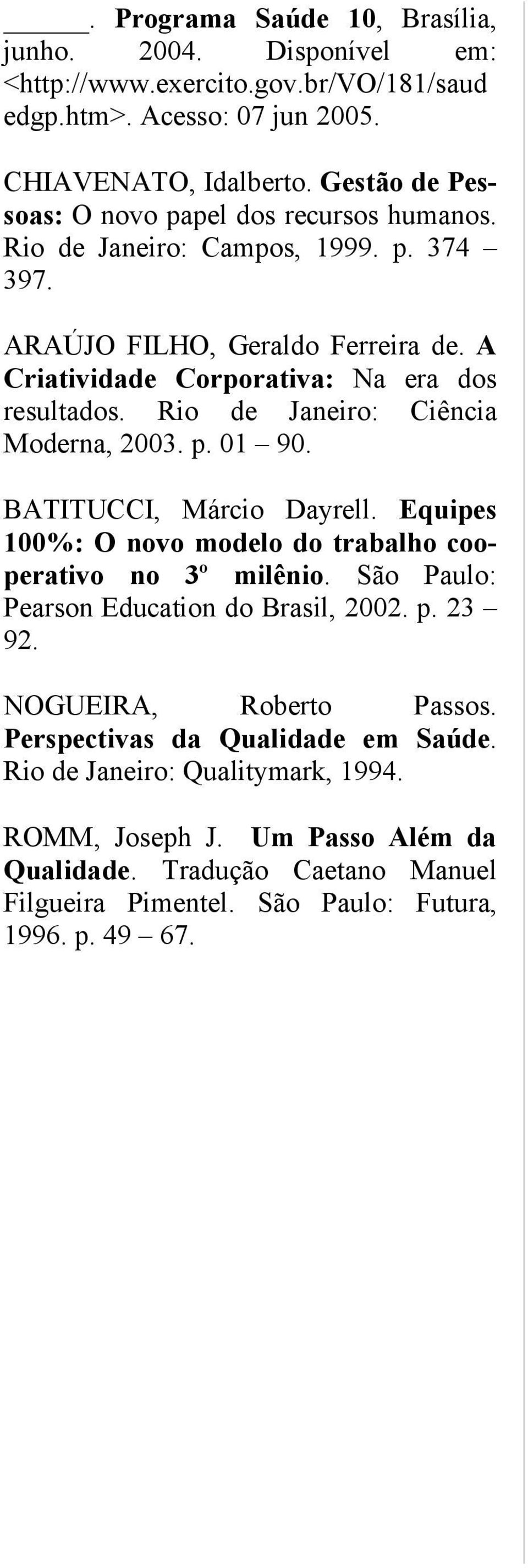 Rio de Janeiro: Ciência Moderna, 2003. p. 01 90. BATITUCCI, Márcio Dayrell. Equipes 100%: O novo modelo do trabalho cooperativo no 3º milênio. São Paulo: Pearson Education do Brasil, 2002.