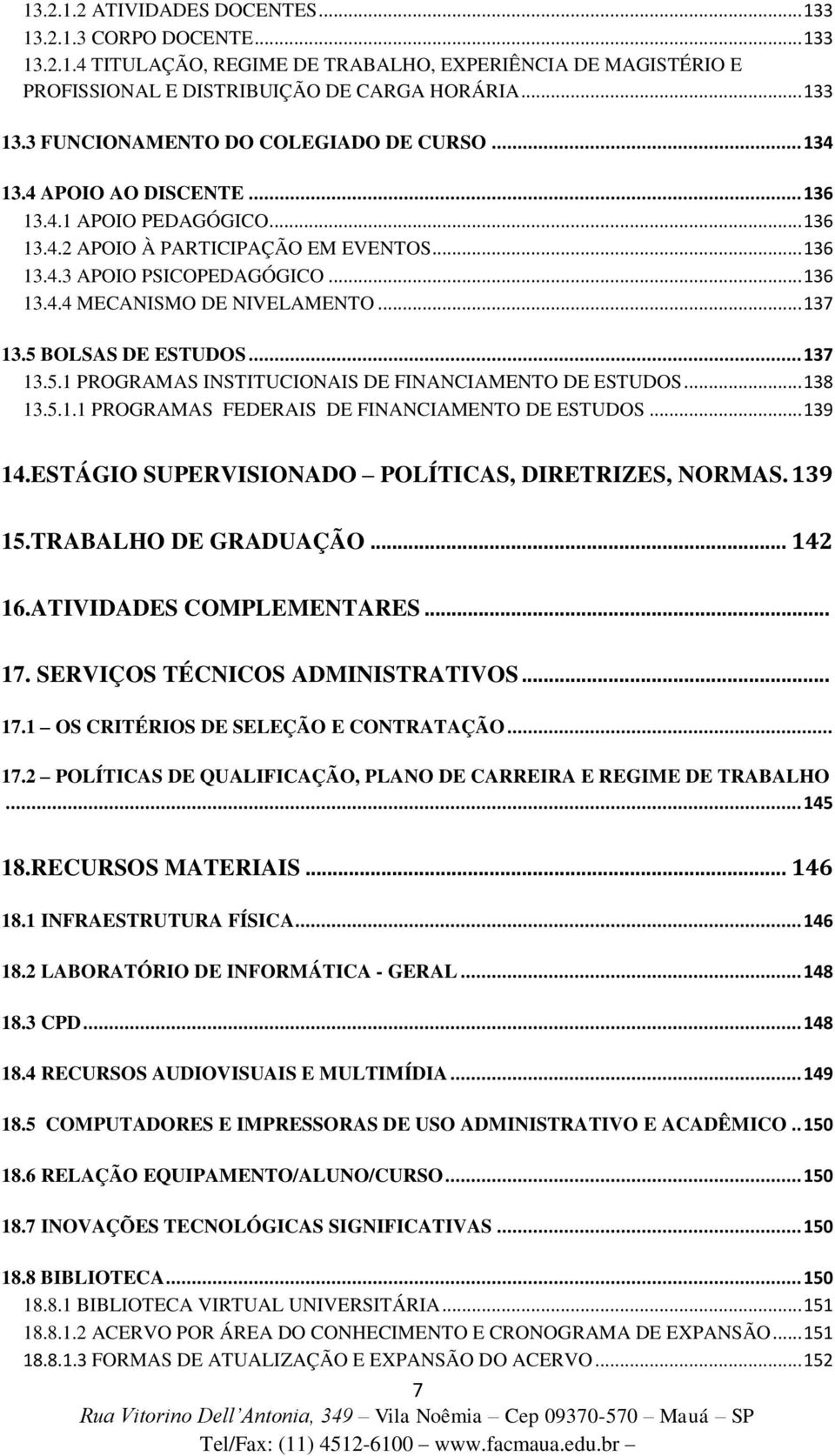 5 BOLSAS DE ESTUDOS... 137 13.5.1 PROGRAMAS INSTITUCIONAIS DE FINANCIAMENTO DE ESTUDOS... 138 13.5.1.1 PROGRAMAS FEDERAIS DE FINANCIAMENTO DE ESTUDOS... 139 14.