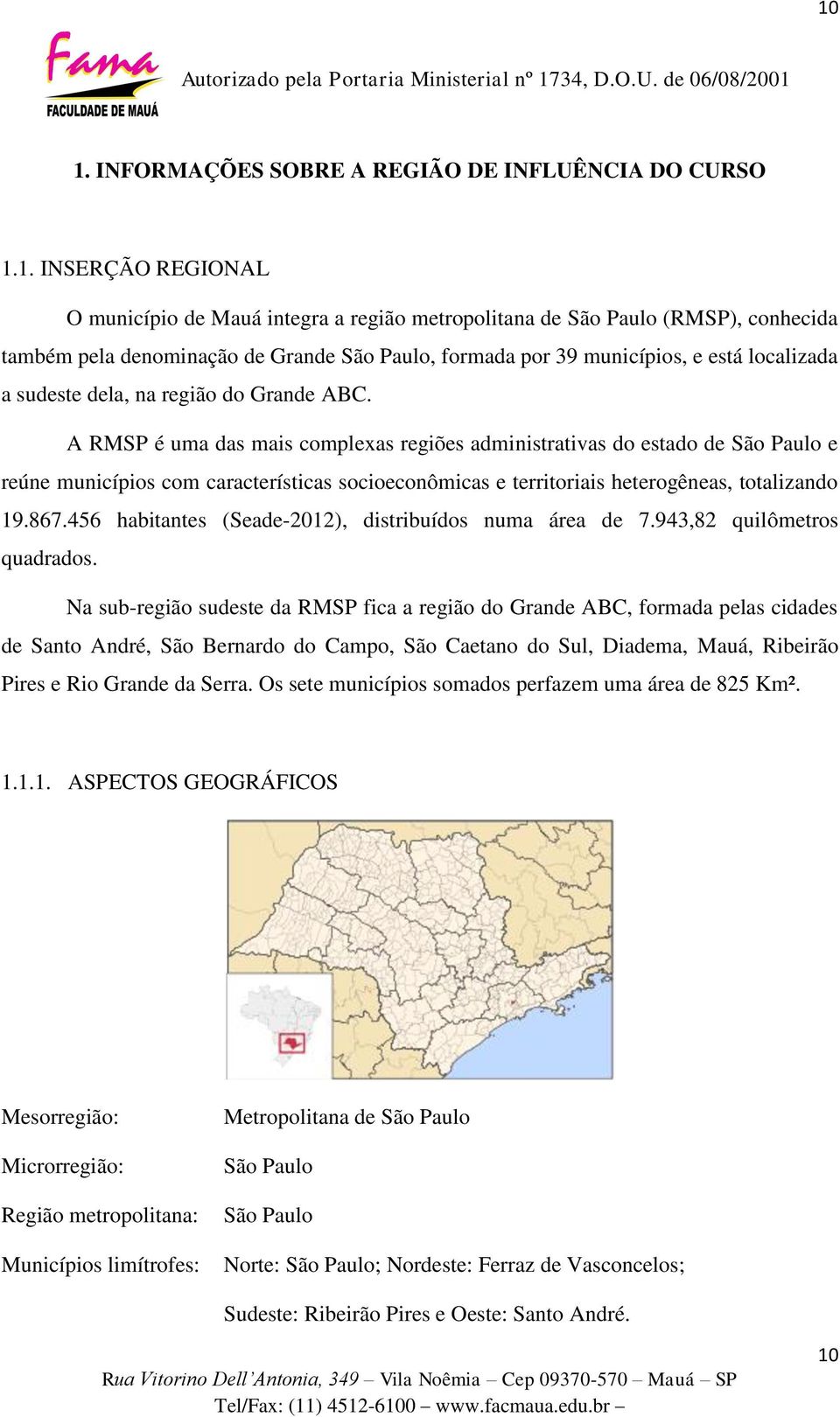 A RMSP é uma das mais complexas regiões administrativas do estado de São Paulo e reúne municípios com características socioeconômicas e territoriais heterogêneas, totalizando 19.867.