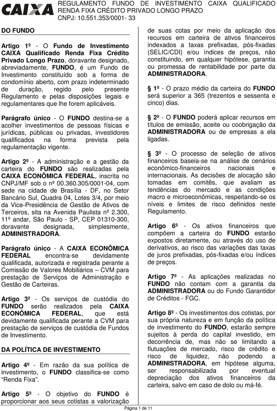 de suas cotas por meio da aplicação dos recursos em carteira de ativos financeiros indexados a taxas prefixadas, pós-fixadas (SELIC/CDI) e/ou índices de preços, não constituindo, em qualquer