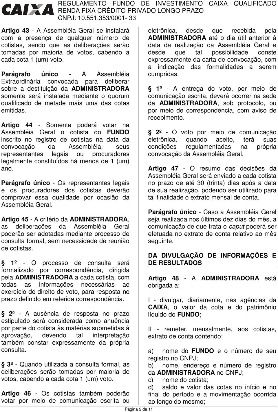 Artigo 44 - Somente poderá votar na Assembléia Geral o cotista do FUNDO inscrito no registro de cotistas na data da convocação da Assembléia, seus representantes legais ou procuradores legalmente