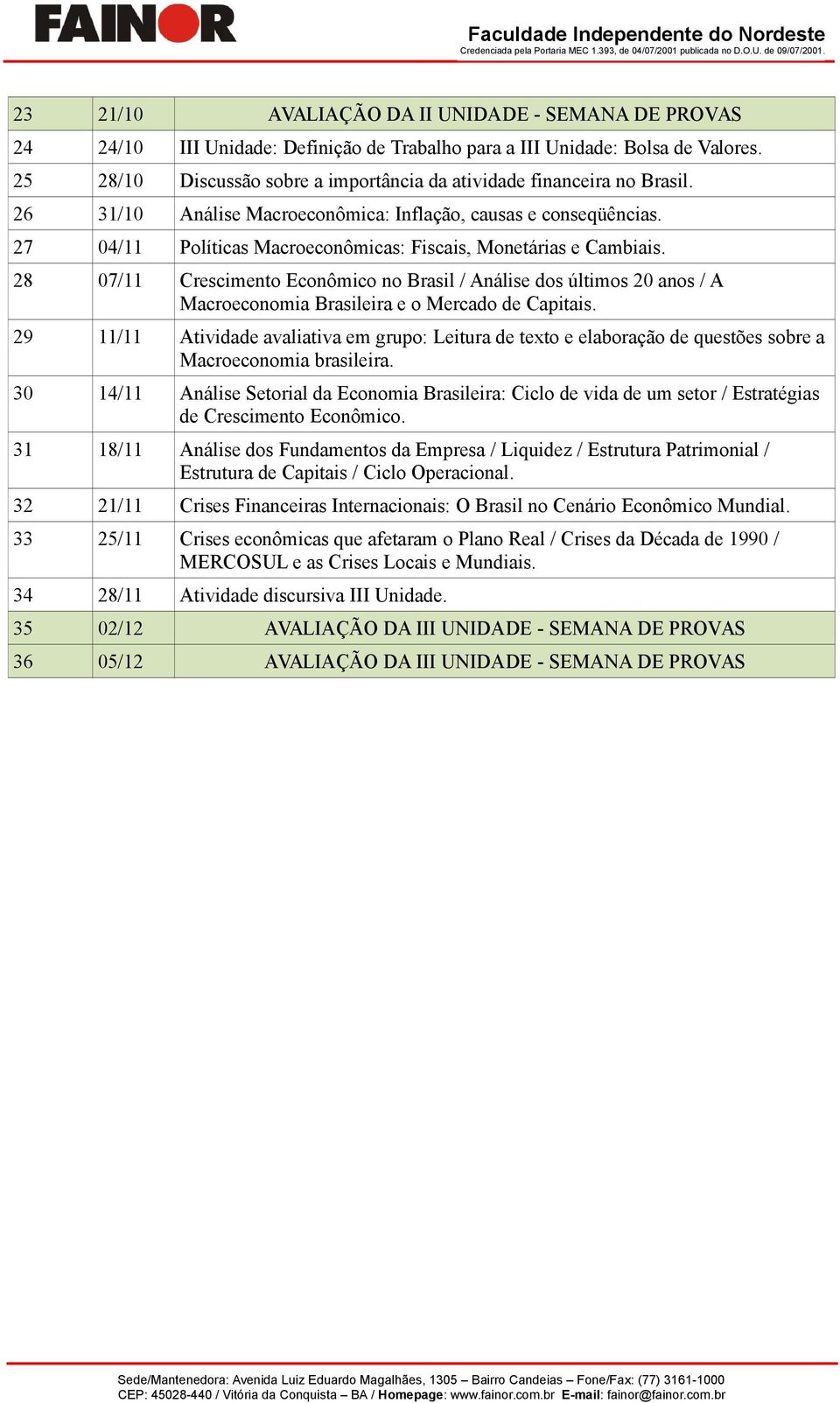 27 04/11 Políticas Macroeconômicas: Fiscais, Monetárias e Cambiais. 28 07/11 Crescimento Econômico no Brasil / Análise dos últimos 20 anos / A Macroeconomia Brasileira e o Mercado de Capitais.