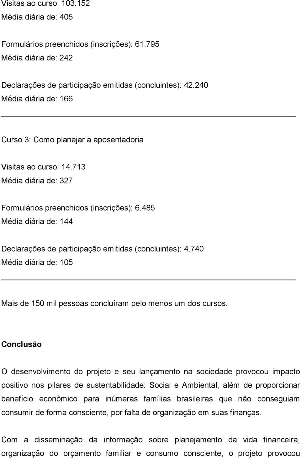 485 Média diária de: 144 Declarações de participação emitidas (concluintes): 4.740 Média diária de: 105 Mais de 150 mil pessoas concluíram pelo menos um dos cursos.