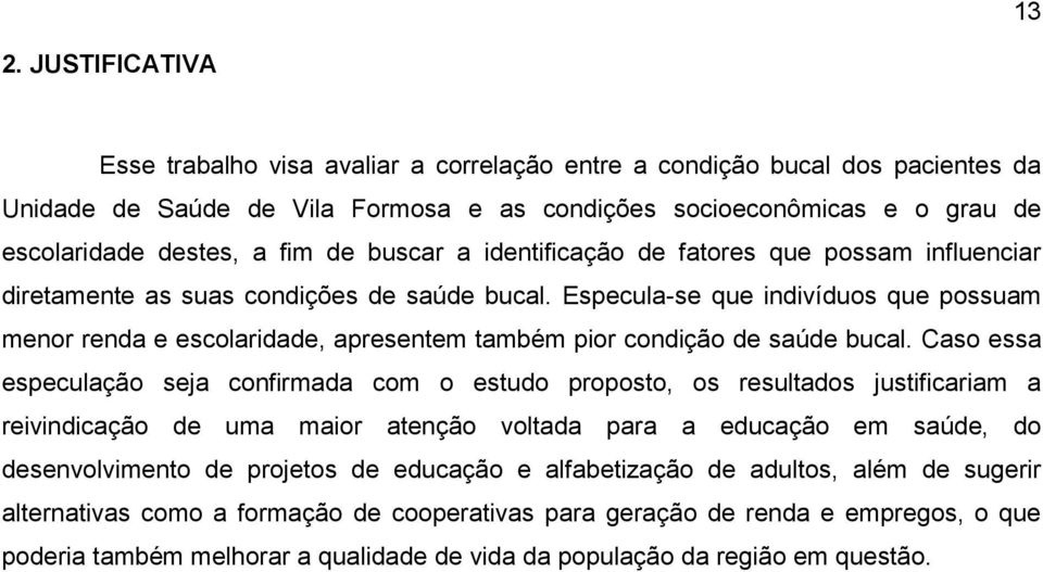 Especula-se que indivíduos que possuam menor renda e escolaridade, apresentem também pior condição de saúde bucal.