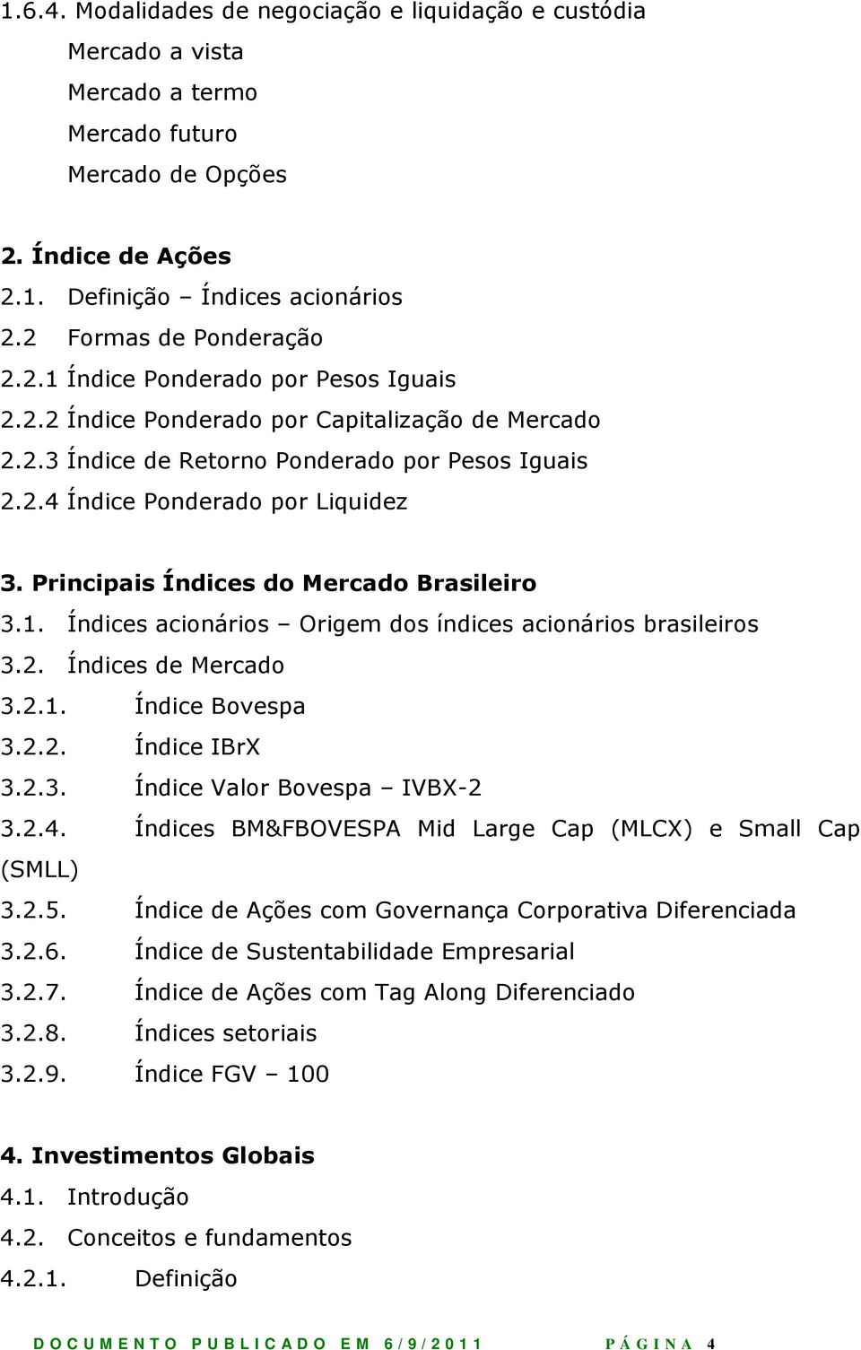 Principais Índices do Mercado Brasileiro 3.1. Índices acionários Origem dos índices acionários brasileiros 3.2. Índices de Mercado 3.2.1. Índice Bovespa 3.2.2. Índice IBrX 3.2.3. Índice Valor Bovespa IVBX-2 3.