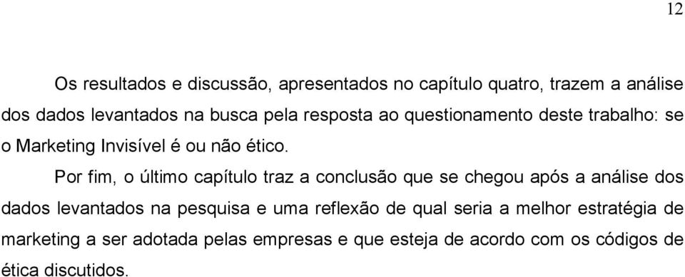 Por fim, o último capítulo traz a conclusão que se chegou após a análise dos dados levantados na pesquisa e uma