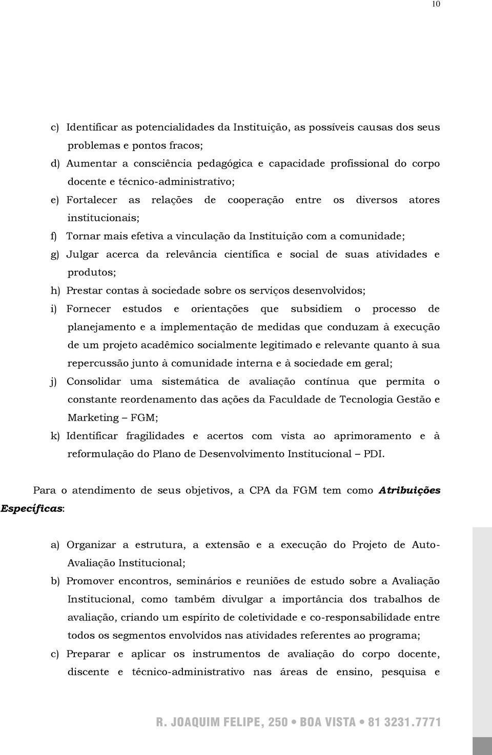 relevância científica e social de suas atividades e produtos; h) Prestar contas à sociedade sobre os serviços desenvolvidos; i) Fornecer estudos e orientações que subsidiem o processo de planejamento