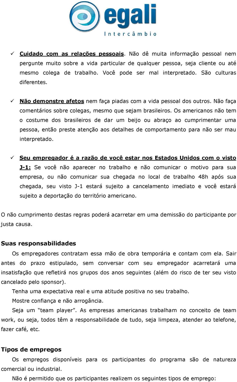 Os americanos não tem o costume dos brasileiros de dar um beijo ou abraço ao cumprimentar uma pessoa, então preste atenção aos detalhes de comportamento para não ser mau interpretado.