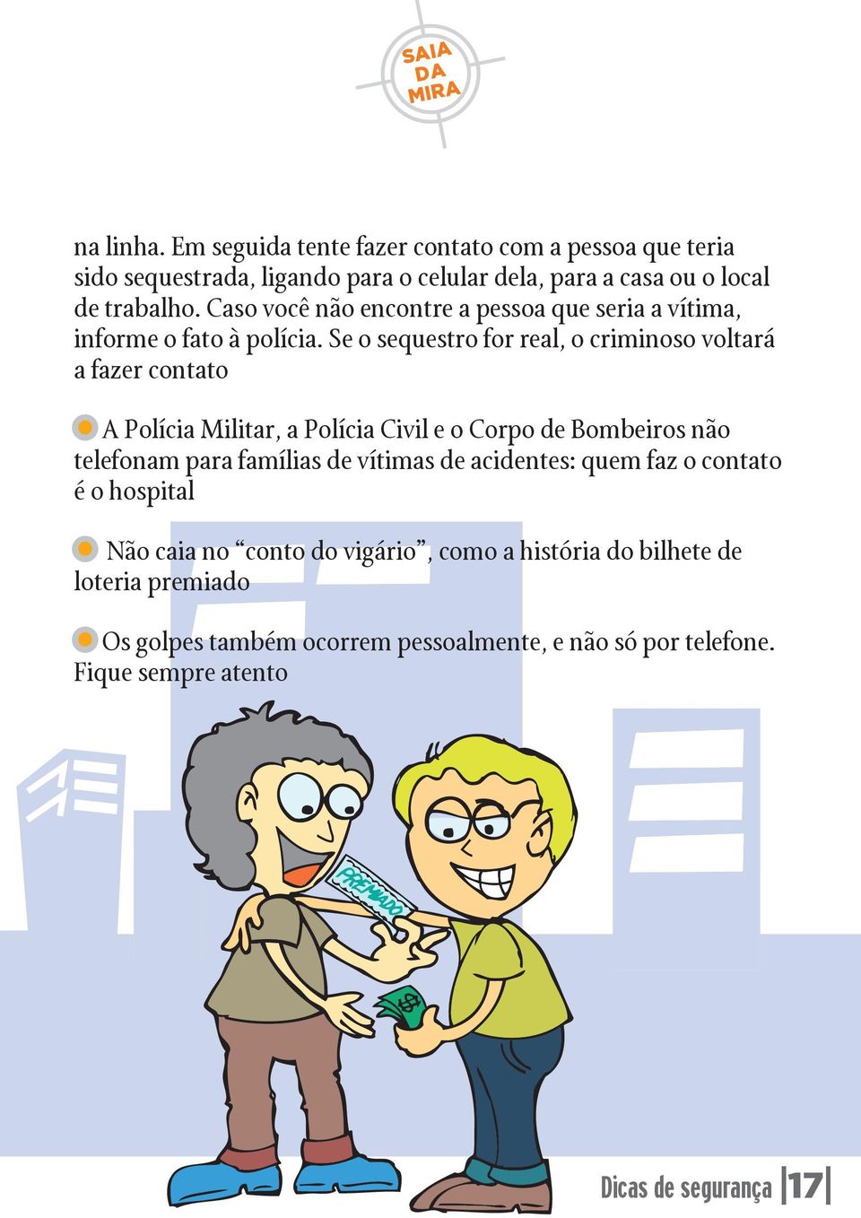 Se o sequestro for real, o criminoso voltará a fazer contato A Polícia Militar, a Polícia Civil e o Corpo de Bombeiros não telefonam para famílias de