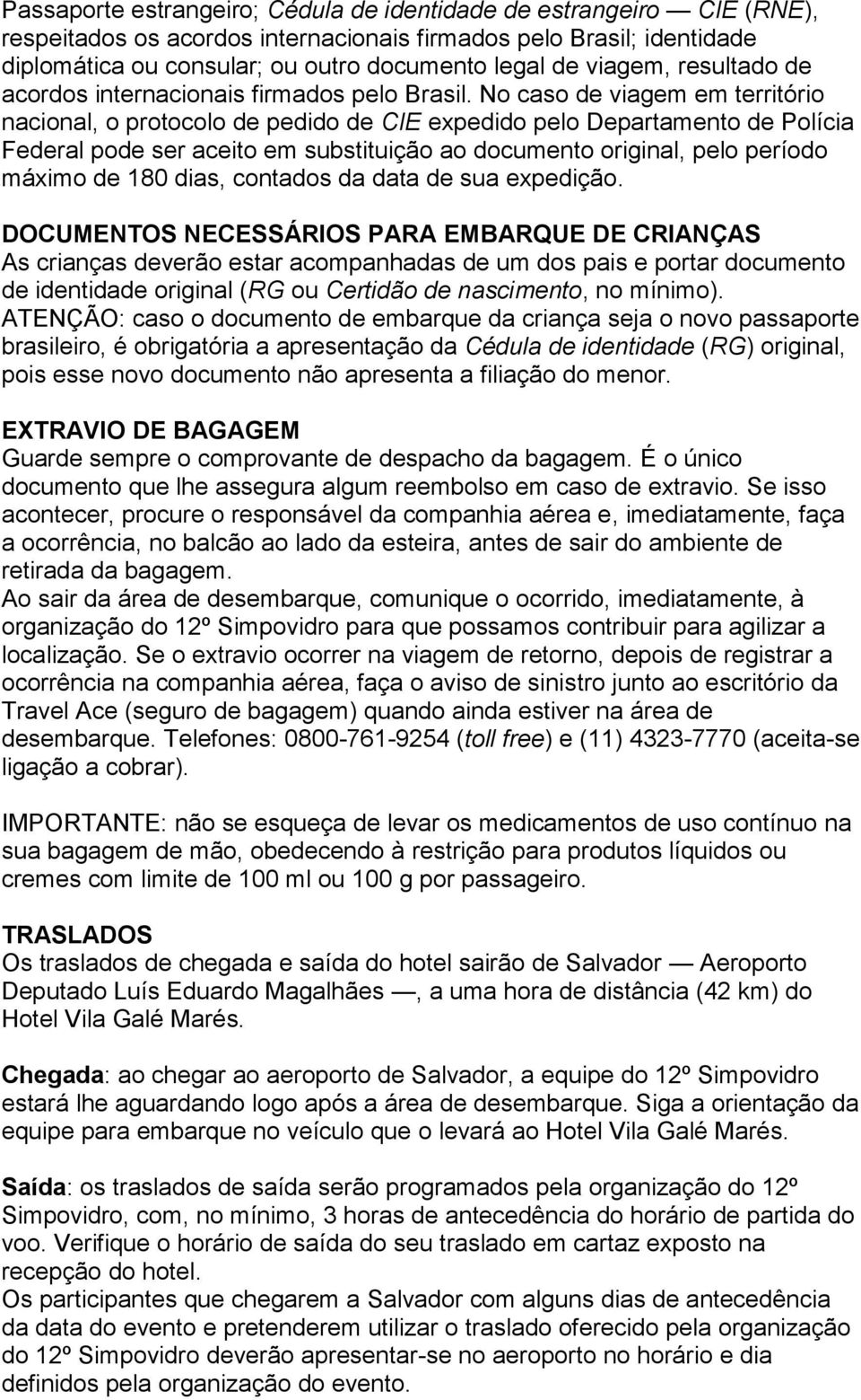 No caso de viagem em território nacional, o protocolo de pedido de CIE expedido pelo Departamento de Polícia Federal pode ser aceito em substituição ao documento original, pelo período máximo de 180