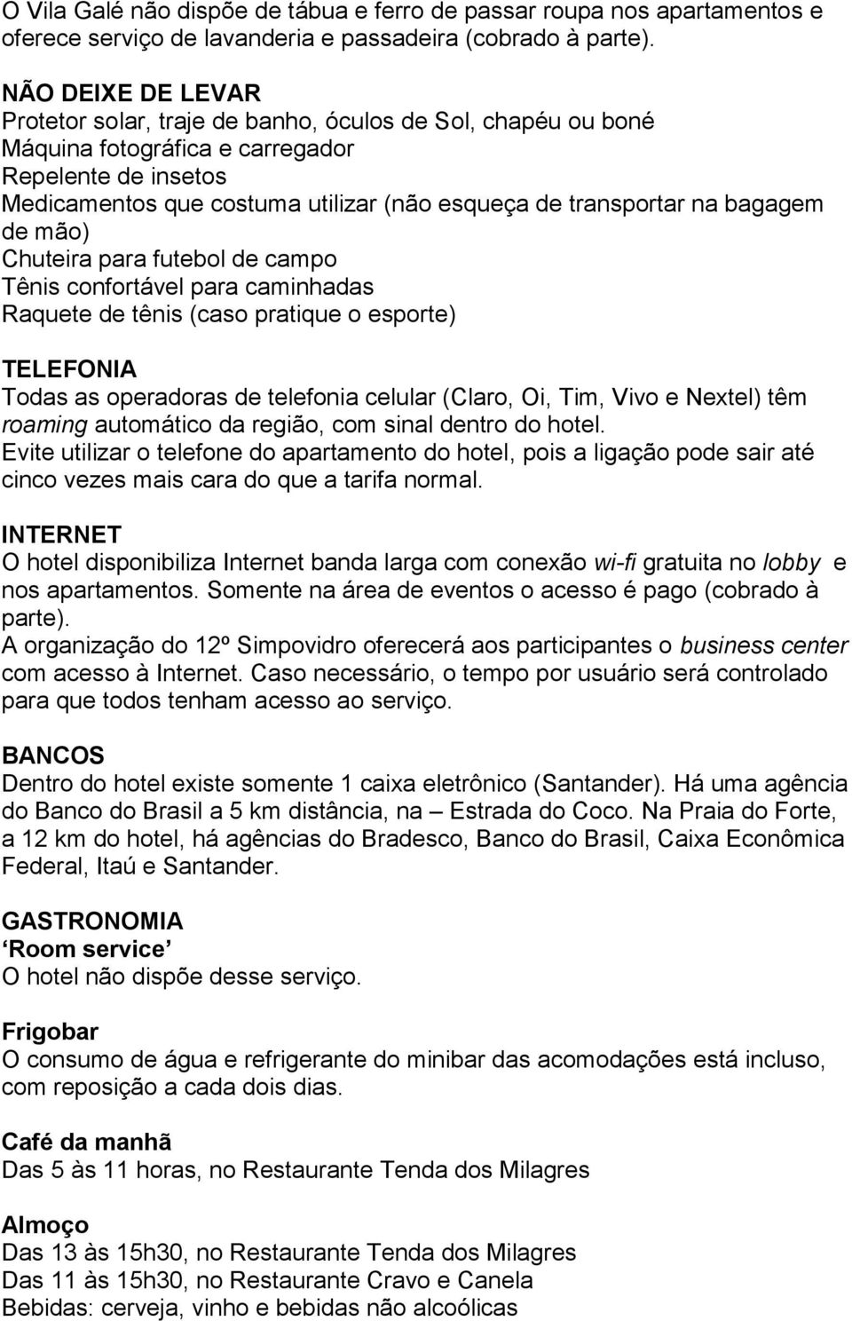 bagagem de mão) Chuteira para futebol de campo Tênis confortável para caminhadas Raquete de tênis (caso pratique o esporte) TELEFONIA Todas as operadoras de telefonia celular (Claro, Oi, Tim, Vivo e