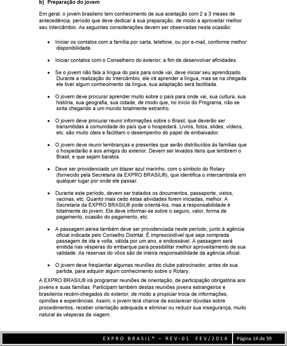 Iniciar contatos com o Conselheiro do exterior, a fim de desenvolver afinidades. Se o jovem não fala a língua do país para onde vai, deve iniciar seu aprendizado.