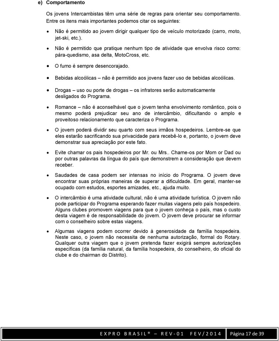 Não é permitido que pratique nenhum tipo de atividade que envolva risco como: pára-quedismo, asa delta, MotoCross, etc. O fumo é sempre desencorajado.