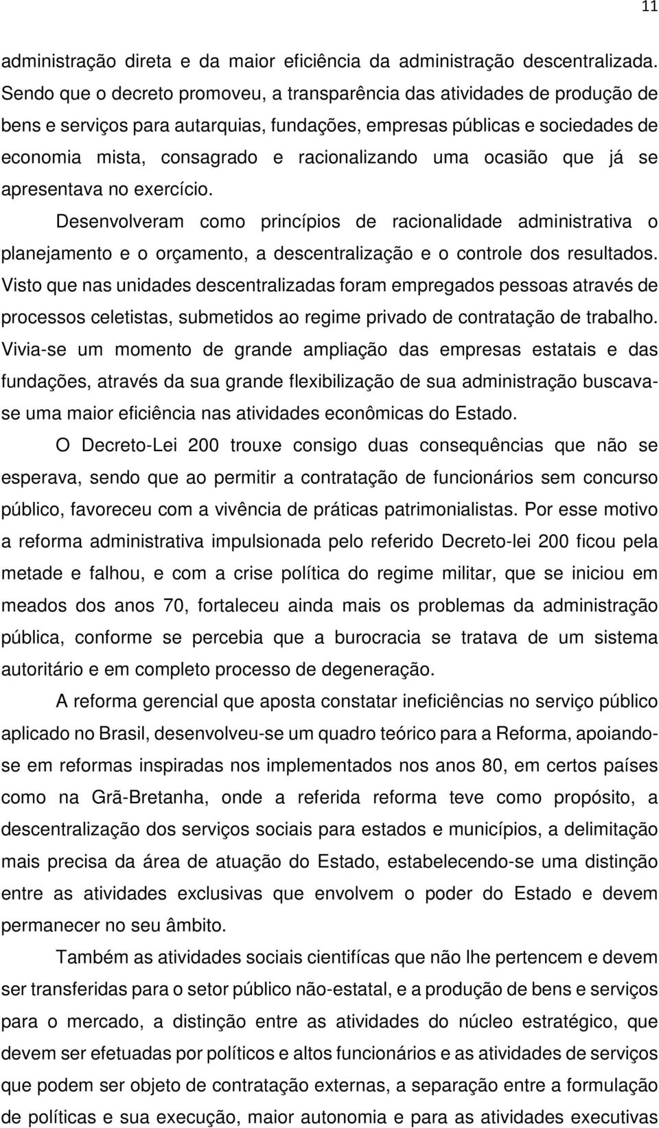 uma ocasião que já se apresentava no exercício. Desenvolveram como princípios de racionalidade administrativa o planejamento e o orçamento, a descentralização e o controle dos resultados.