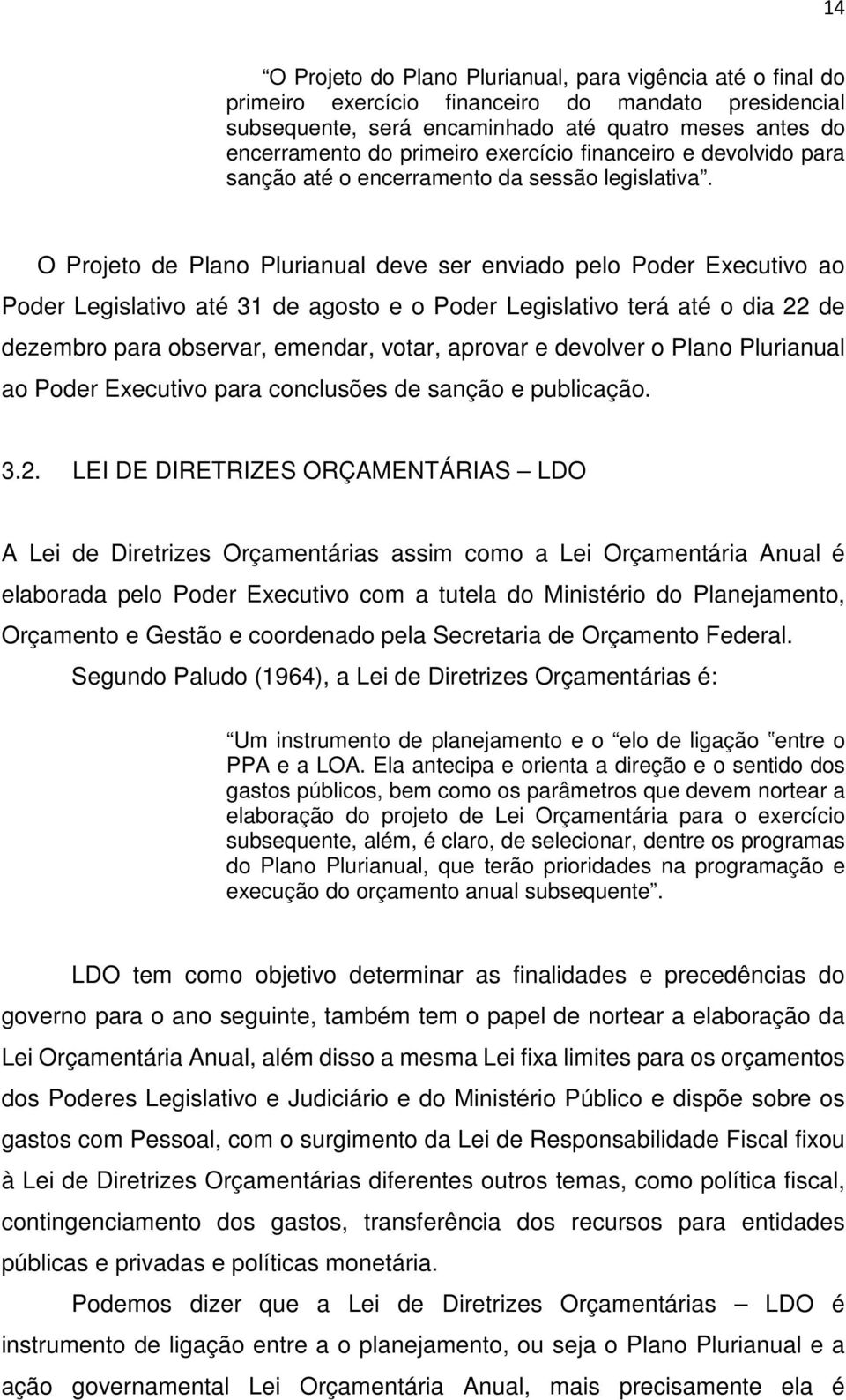 O Projeto de Plano Plurianual deve ser enviado pelo Poder Executivo ao Poder Legislativo até 31 de agosto e o Poder Legislativo terá até o dia 22 de dezembro para observar, emendar, votar, aprovar e