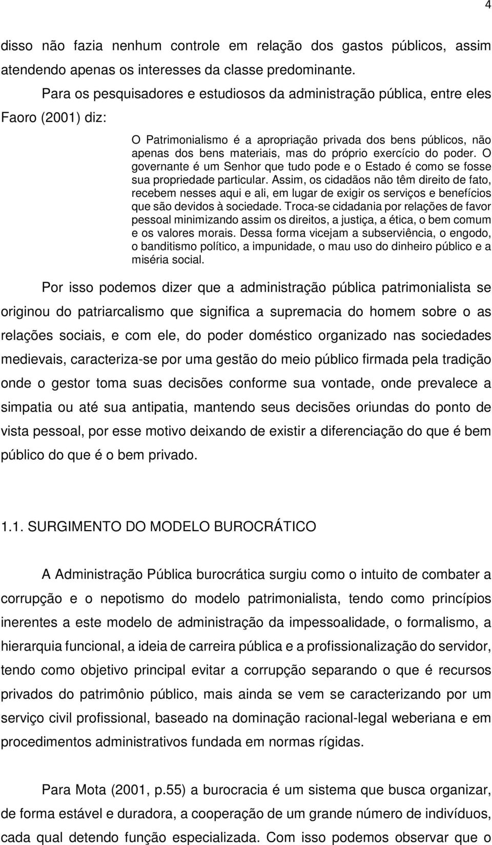 exercício do poder. O governante é um Senhor que tudo pode e o Estado é como se fosse sua propriedade particular.