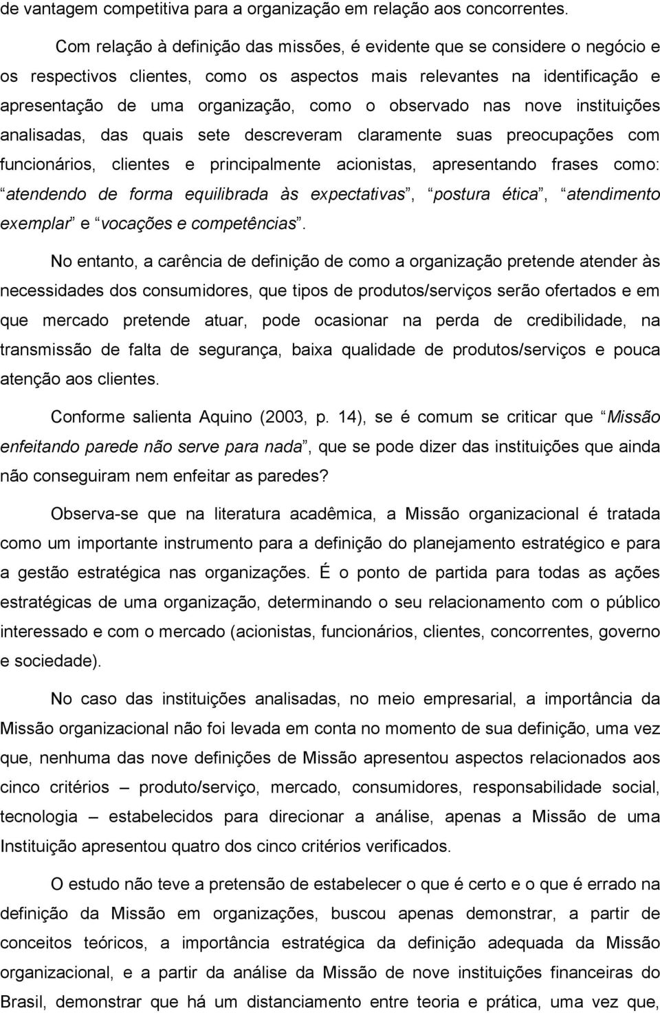 observado nas nove instituições analisadas, das quais sete descreveram claramente suas preocupações com funcionários, clientes e principalmente acionistas, apresentando frases como: atendendo de