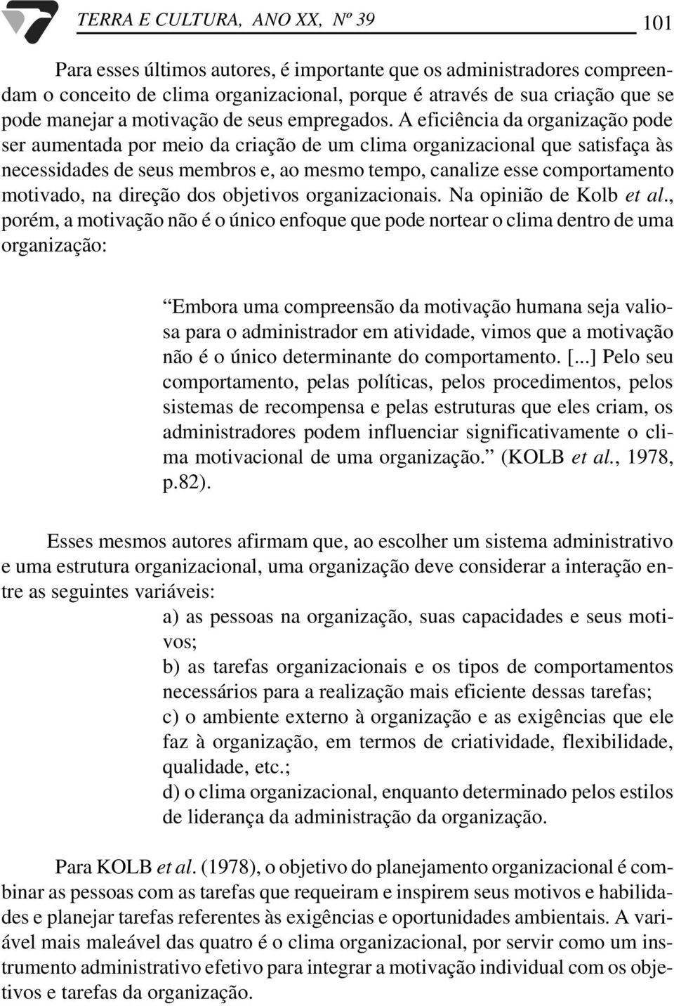 A eficiência da organização pode ser aumentada por meio da criação de um clima organizacional que satisfaça às necessidades de seus membros e, ao mesmo tempo, canalize esse comportamento motivado, na