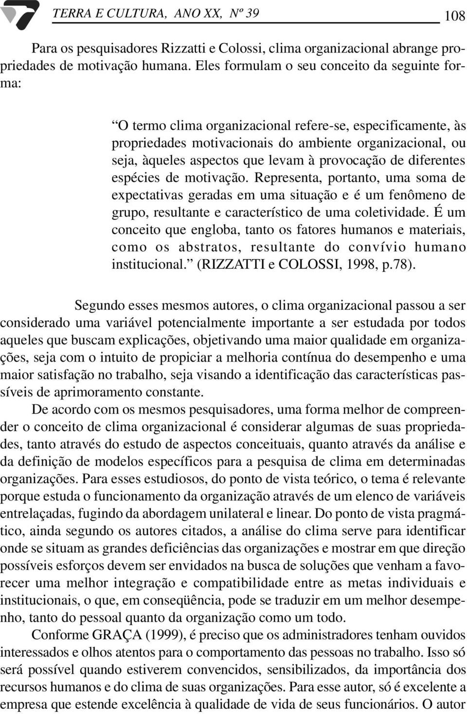 à provocação de diferentes espécies de motivação. Representa, portanto, uma soma de expectativas geradas em uma situação e é um fenômeno de grupo, resultante e característico de uma coletividade.