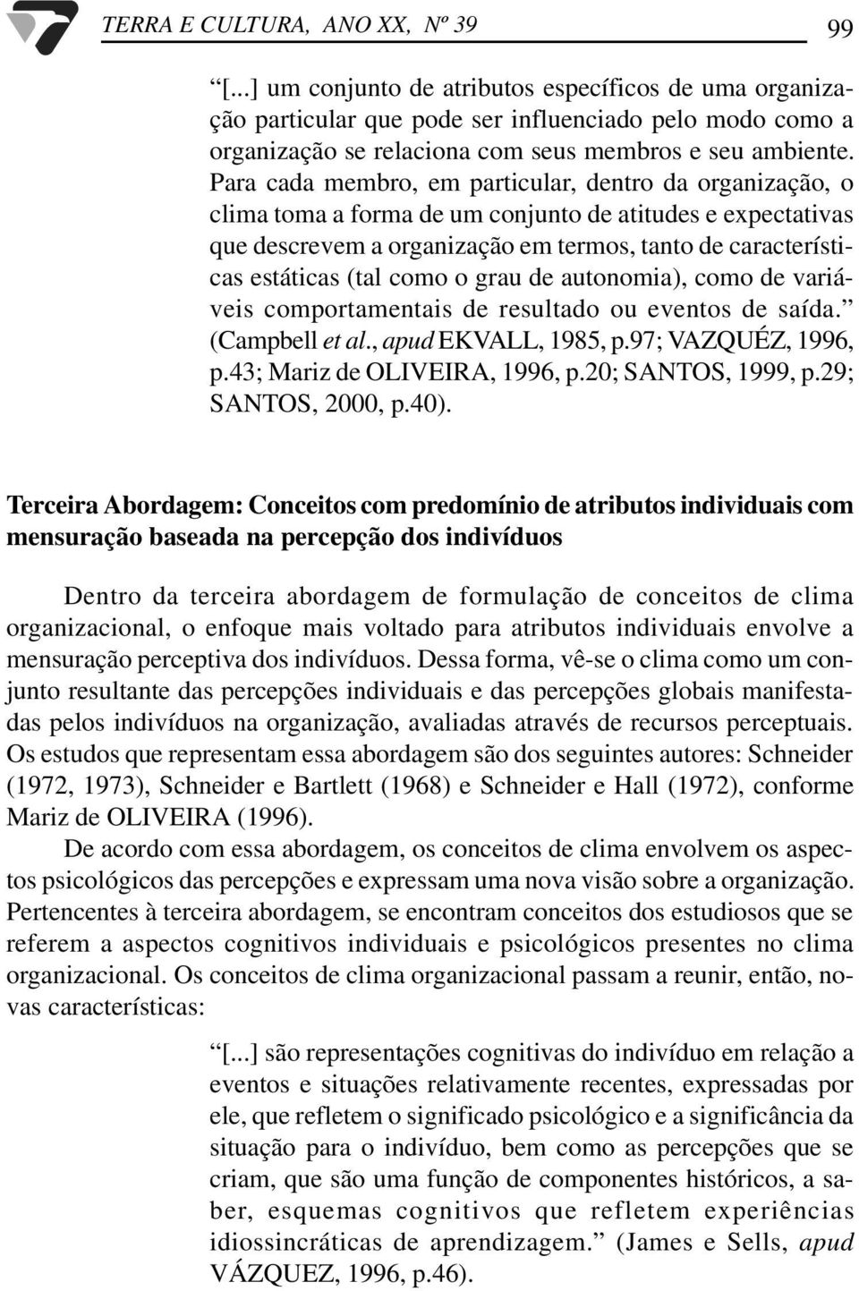 Para cada membro, em particular, dentro da organização, o clima toma a forma de um conjunto de atitudes e expectativas que descrevem a organização em termos, tanto de características estáticas (tal