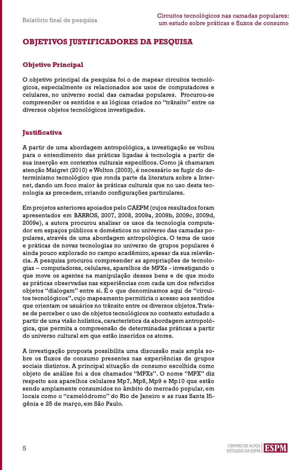 Justificativa A partir de uma abordagem antropológica, a investigação se voltou para o entendimento das práticas ligadas à tecnologia a partir de sua inserção em contextos culturais específicos.