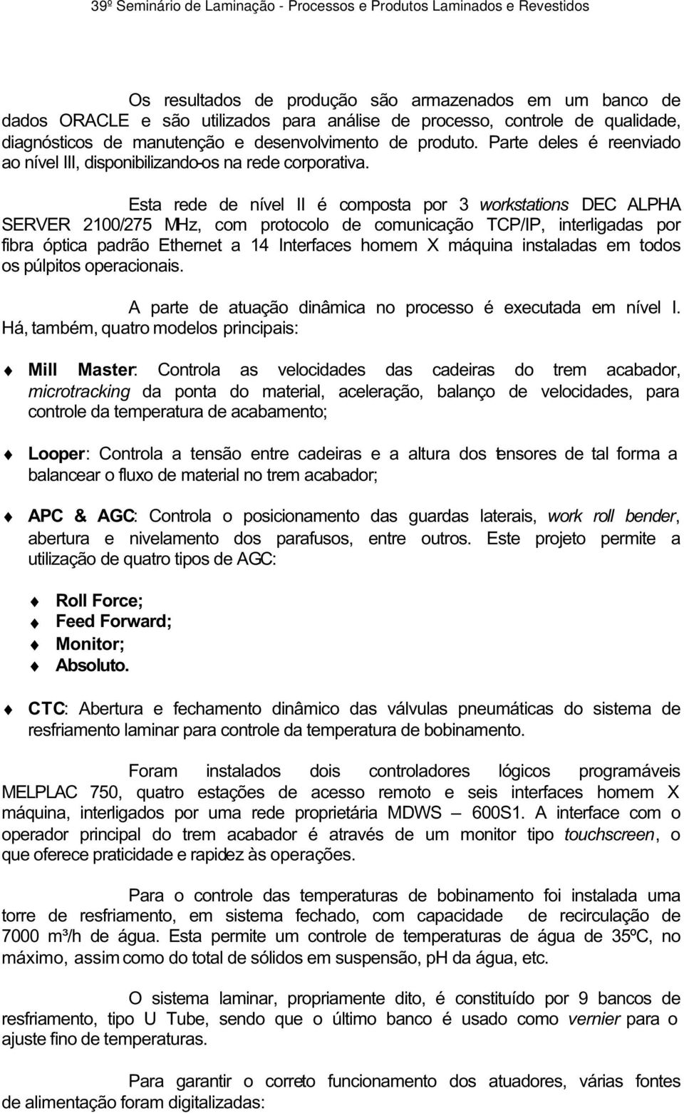 Esta rede de nível II é composta por 3 workstations DEC ALPHA SERVER 2100/275 MHz, com protocolo de comunicação TCP/IP, interligadas por fibra óptica padrão Ethernet a 14 Interfaces homem X máquina