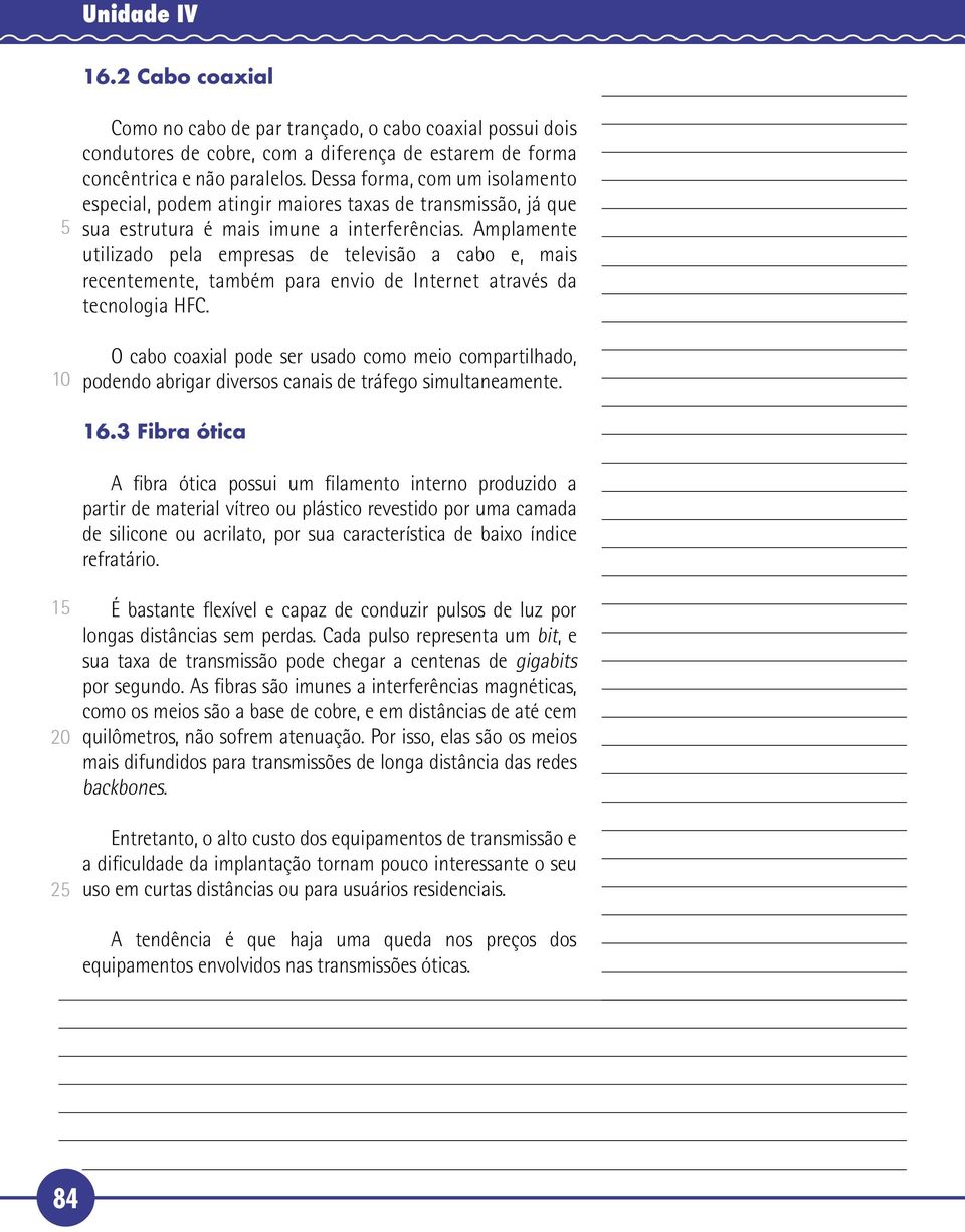 Amplamente utilizado pela empresas de televisão a cabo e, mais recentemente, também para envio de Internet através da tecnologia HFC.