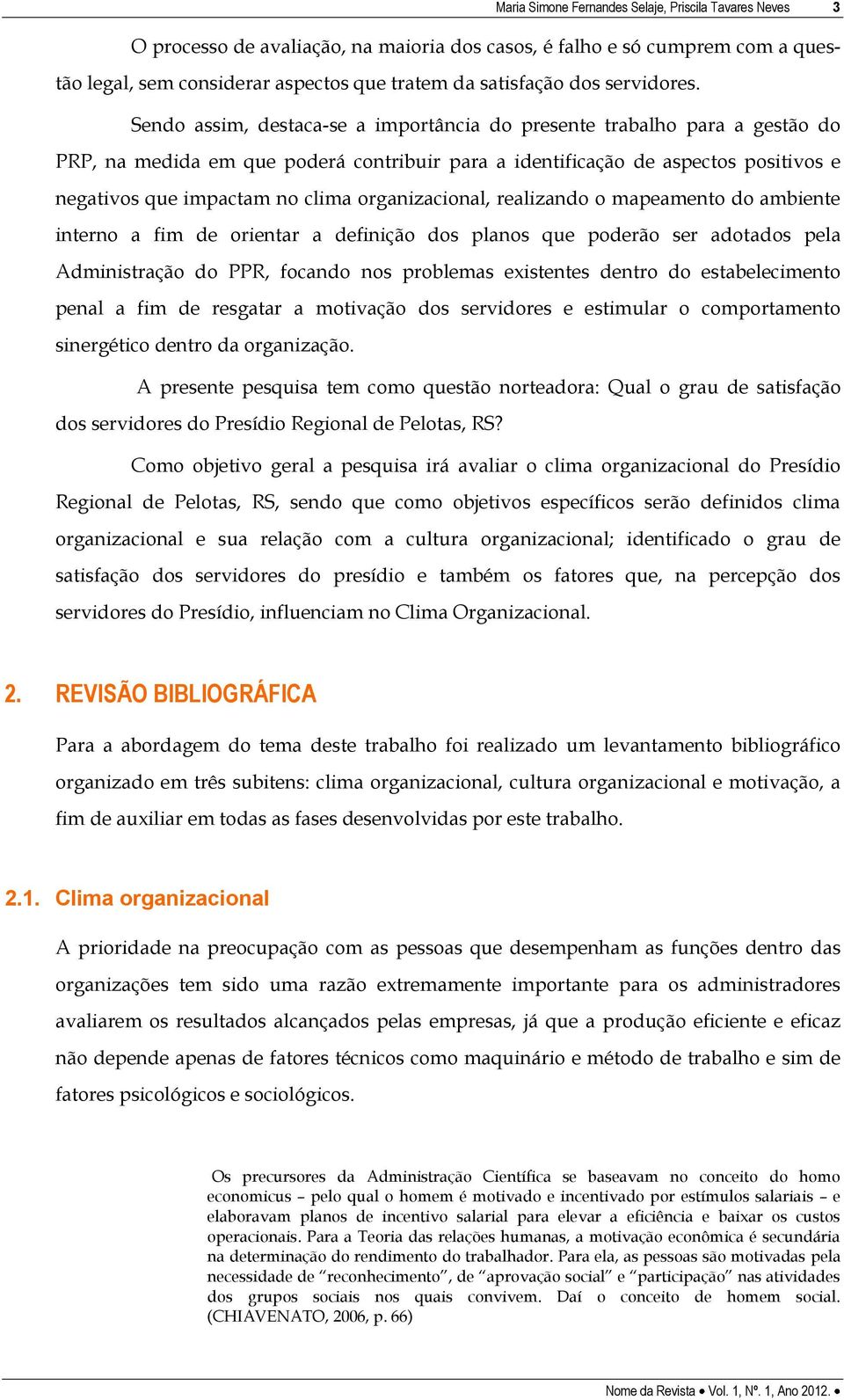 Sendo assim, destaca-se a importância do presente trabalho para a gestão do PRP, na medida em que poderá contribuir para a identificação de aspectos positivos e negativos que impactam no clima