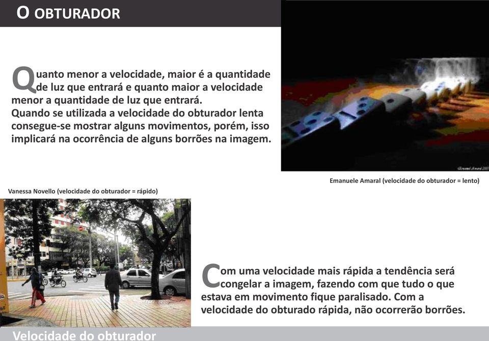 Quando se utilizada a velocidade do obturador lenta consegue-se mostrar alguns movimentos, porém, isso implicará na ocorrência de alguns borrões na imagem.