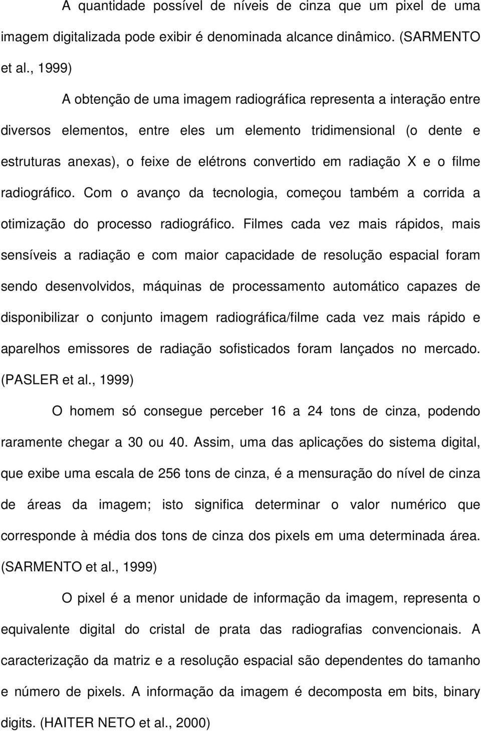 radiação X e o filme radiográfico. Com o avanço da tecnologia, começou também a corrida a otimização do processo radiográfico.