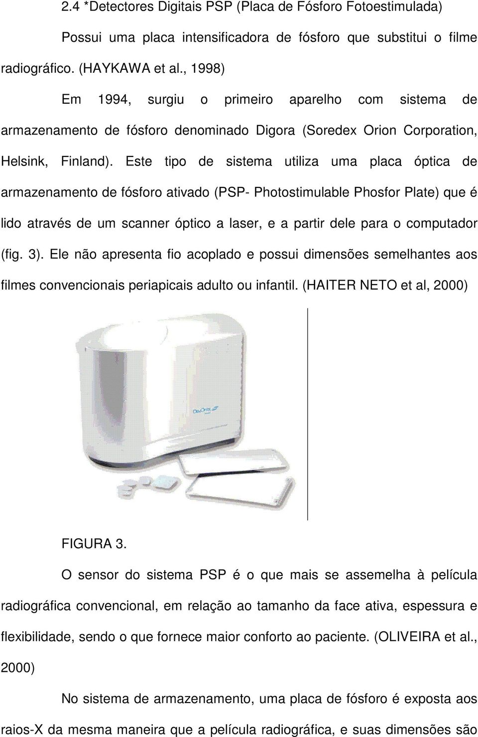 Este tipo de sistema utiliza uma placa óptica de armazenamento de fósforo ativado (PSP- Photostimulable Phosfor Plate) que é lido através de um scanner óptico a laser, e a partir dele para o