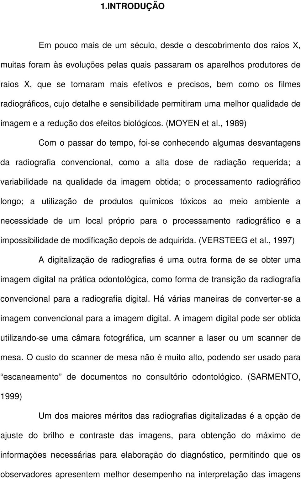 , 1989) Com o passar do tempo, foi-se conhecendo algumas desvantagens da radiografia convencional, como a alta dose de radiação requerida; a variabilidade na qualidade da imagem obtida; o