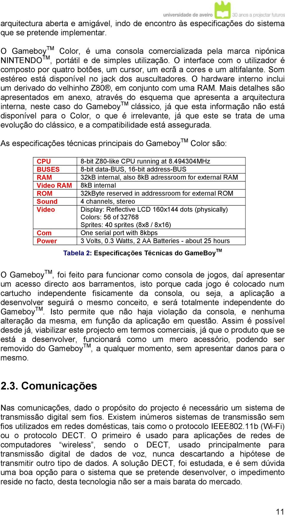 O interface com o utilizador é composto por quatro botões, um cursor, um ecrã a cores e um altifalante. Som estéreo está disponível no jack dos auscultadores.