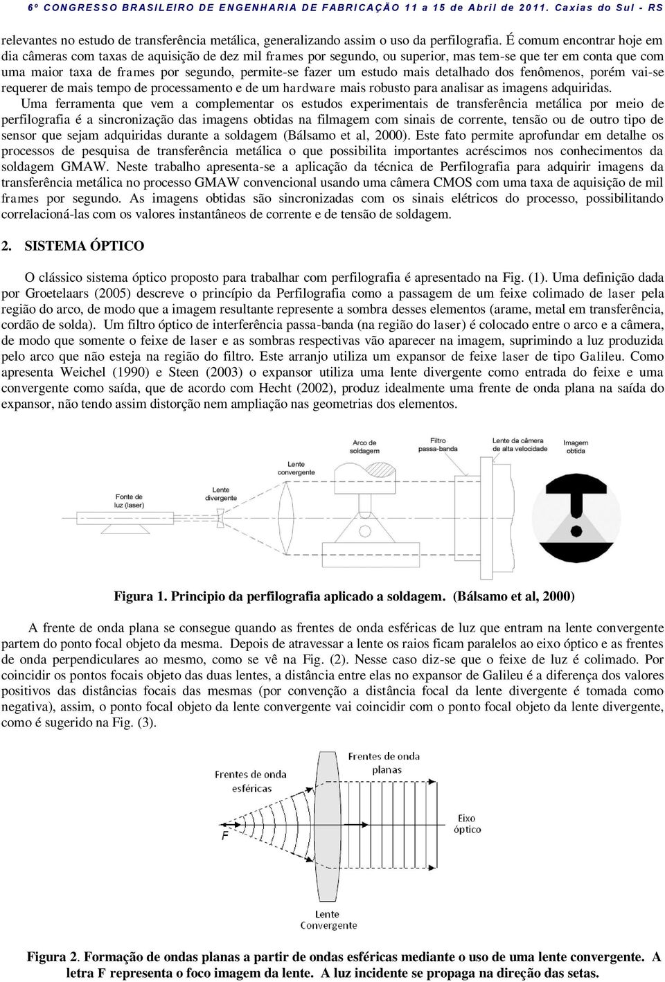 estudo mais detalhado dos fenômenos, porém vai-se requerer de mais tempo de processamento e de um hardware mais robusto para analisar as imagens adquiridas.