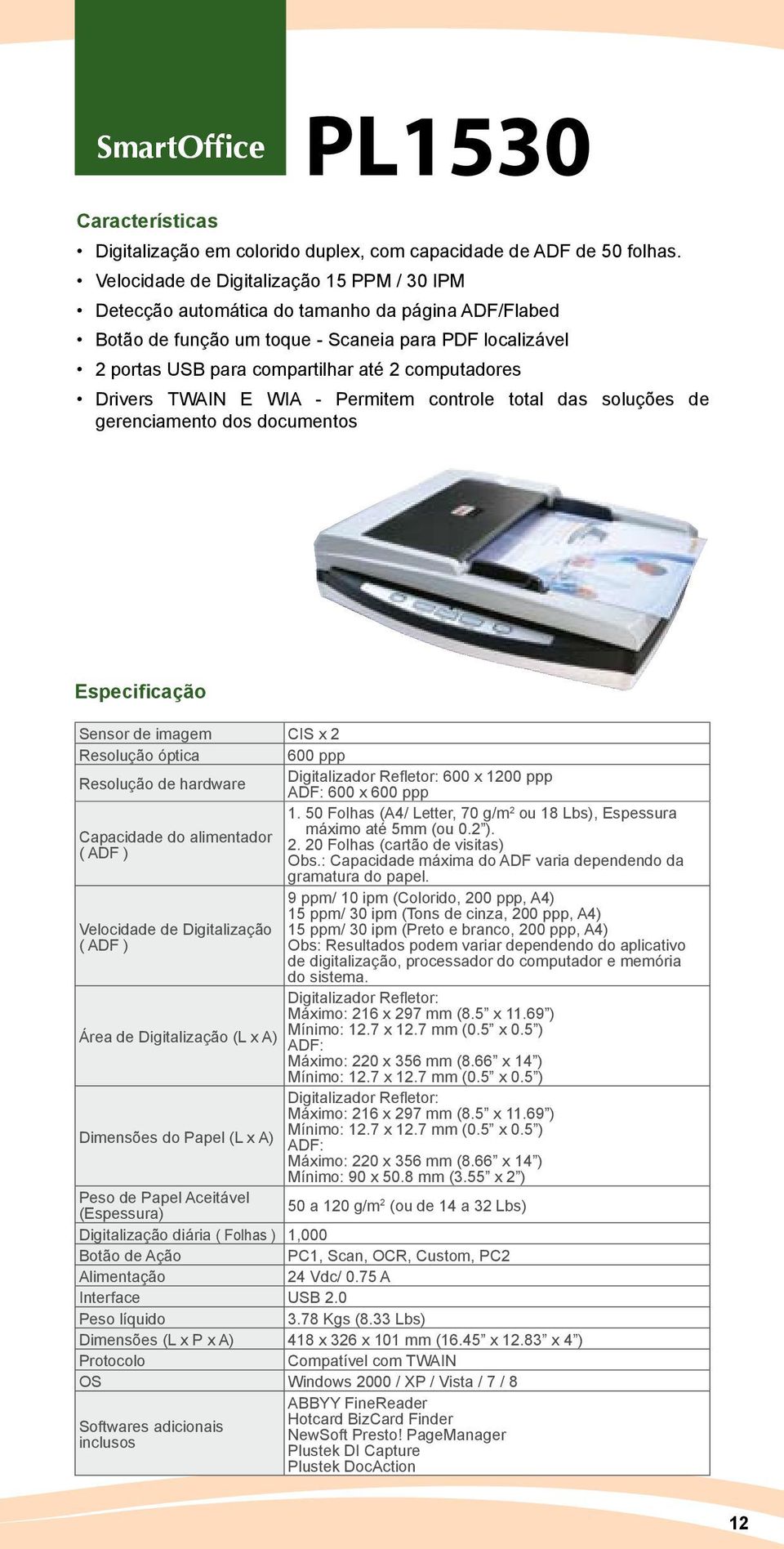 computadores Drivers TWAIN E WIA - Permitem controle total das soluções de gerenciamento dos documentos Sensor de imagem CIS x 2 Resolução óptica 600 ppp Resolução de hardware Digitalizador Refletor: