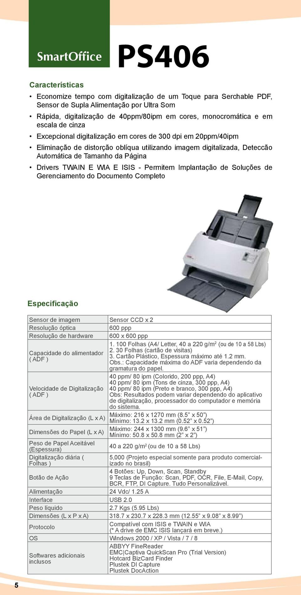 Permitem Implantação de Soluções de Gerenciamento do Documento Completo Sensor de imagem Sensor CCD x 2 Resolução óptica 600 ppp Resolução de hardware 600 x 600 ppp Capacidade do alimentador ( ADF )