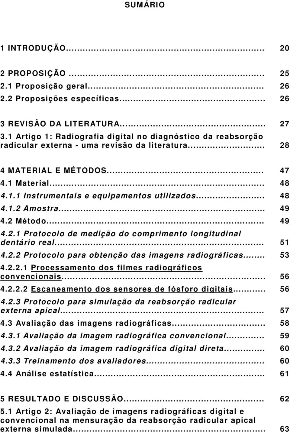 .. 48 4.1.2 Amostra... 49 4.2 Método... 49 4.2.1 Protocolo de medição do comprimento longitudinal dentário real... 51 4.2.2 Protocolo para obtenção das imagens radiográficas... 53 4.2.2.1 Processamento dos filmes radiográficos convencionais.