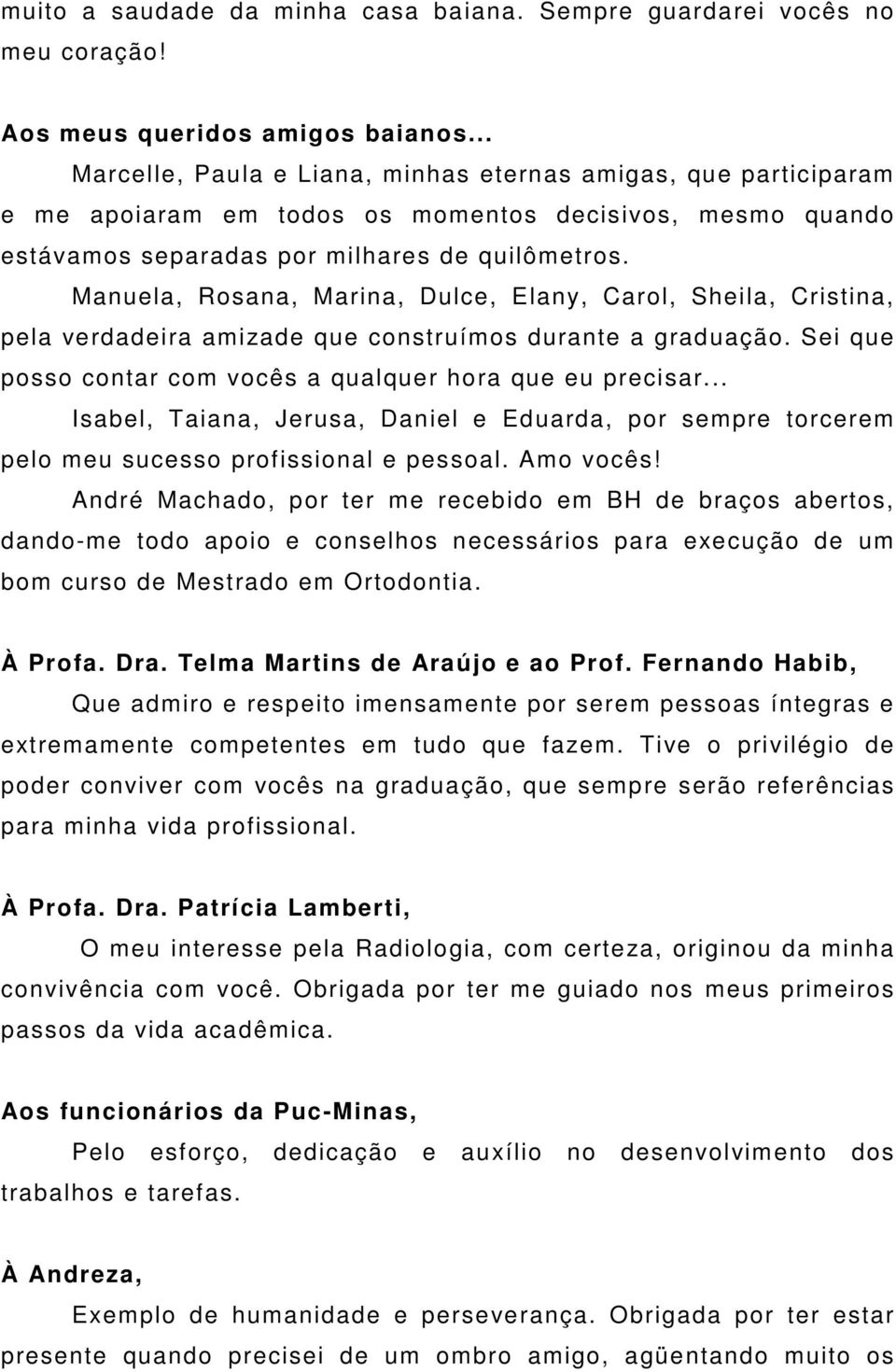 Manuela, Rosana, Marina, Dulce, Elany, Carol, Sheila, Cristina, pela verdadeira amizade que construímos durante a graduação. Sei que posso contar com vocês a qualquer hora que eu precisar.