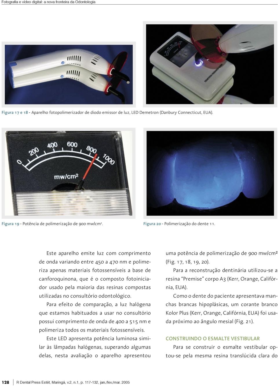 Este aparelho emite luz com comprimento de onda variando entre 450 a 470 nm e polimeriza apenas materiais fotossensíveis a base de canforoquinona, que é o composto fotoiniciador usado pela maioria