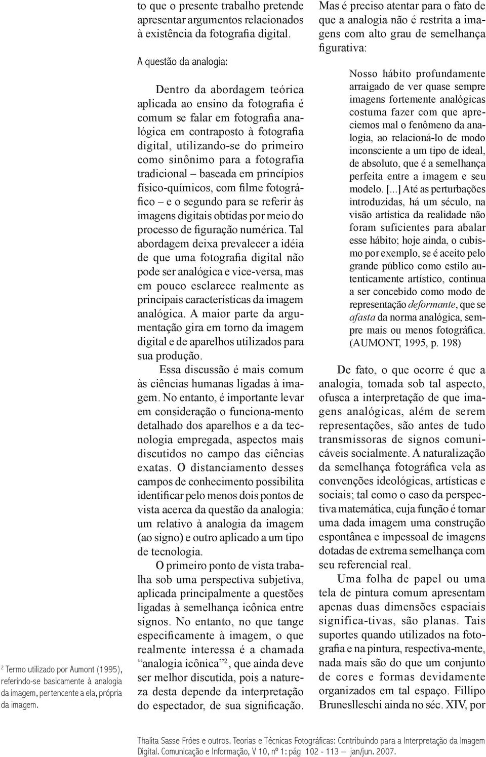 A questão da analogia: Dentro da abordagem teórica aplicada ao ensino da fotografia é comum se falar em fotografia analógica em contraposto à fotografia digital, utilizando-se do primeiro como