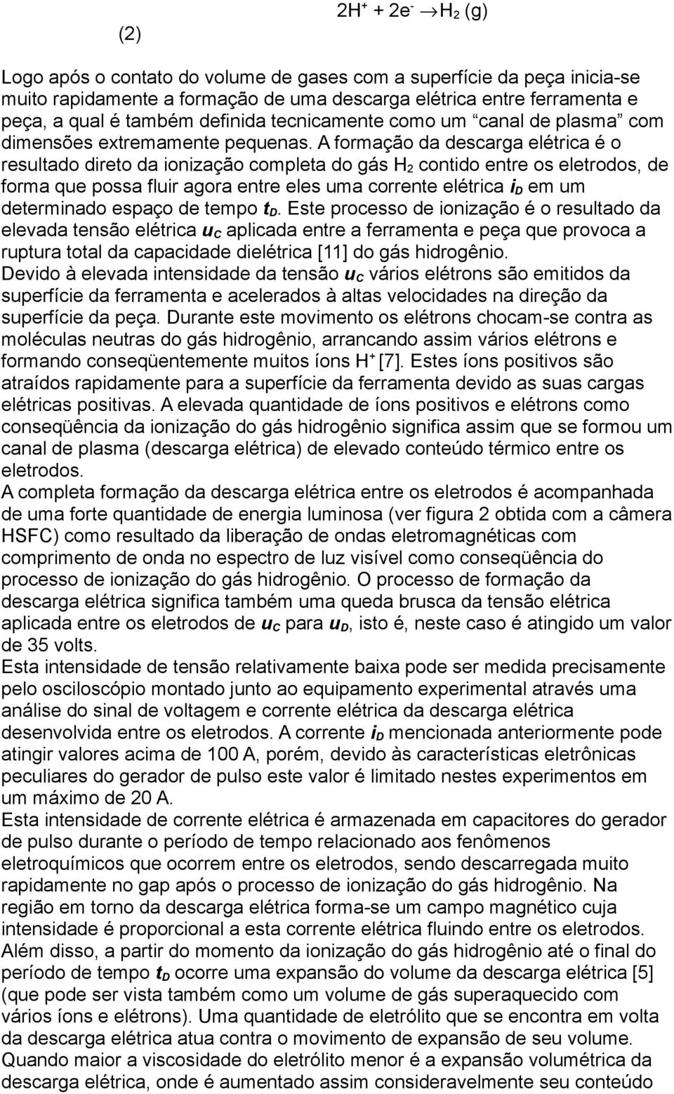 A formação da descarga elétrica é o resultado direto da ionização completa do gás H 2 contido entre os eletrodos, de forma que possa fluir agora entre eles uma corrente elétrica i D em um determinado