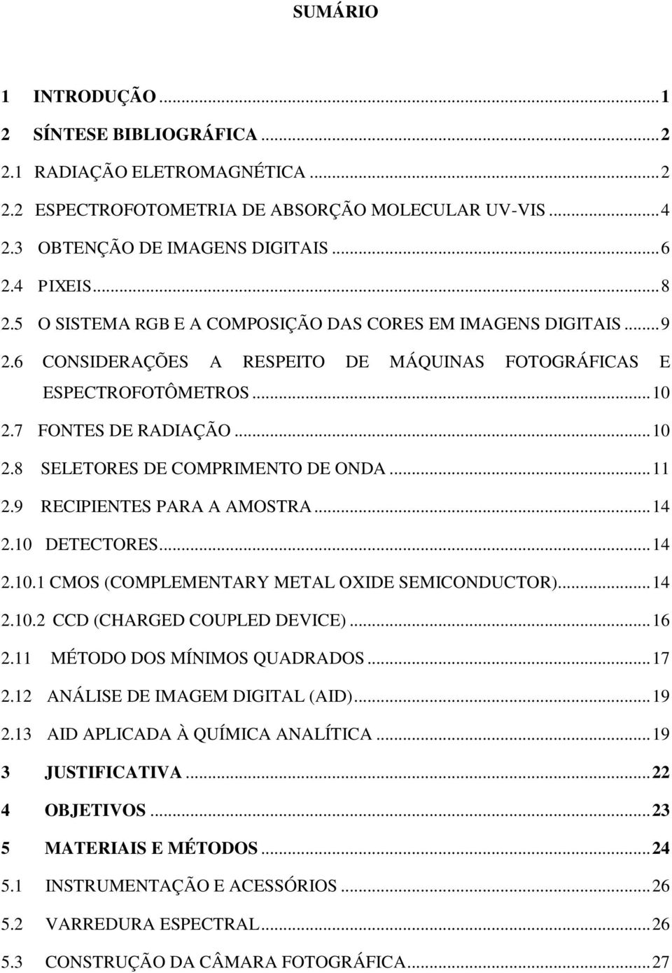 .. 11 2.9 RECIPIENTES PARA A AMOSTRA... 14 2.10 DETECTORES... 14 2.10.1 CMOS (COMPLEMENTARY METAL OXIDE SEMICONDUCTOR)... 14 2.10.2 CCD (CHARGED COUPLED DEVICE)... 16 2.