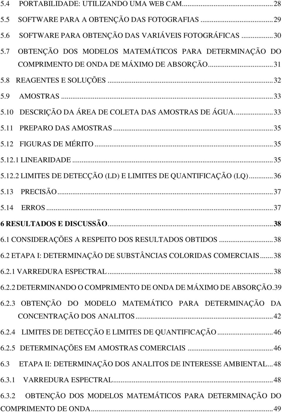 10 DESCRIÇÃO DA ÁREA DE COLETA DAS AMOSTRAS DE ÁGUA.... 33 5.11 PREPARO DAS AMOSTRAS... 35 5.12 FIGURAS DE MÉRITO... 35 5.12.1 LINEARIDADE... 35 5.12.2 LIMITES DE DETECÇÃO (LD) E LIMITES DE QUANTIFICAÇÃO (LQ).