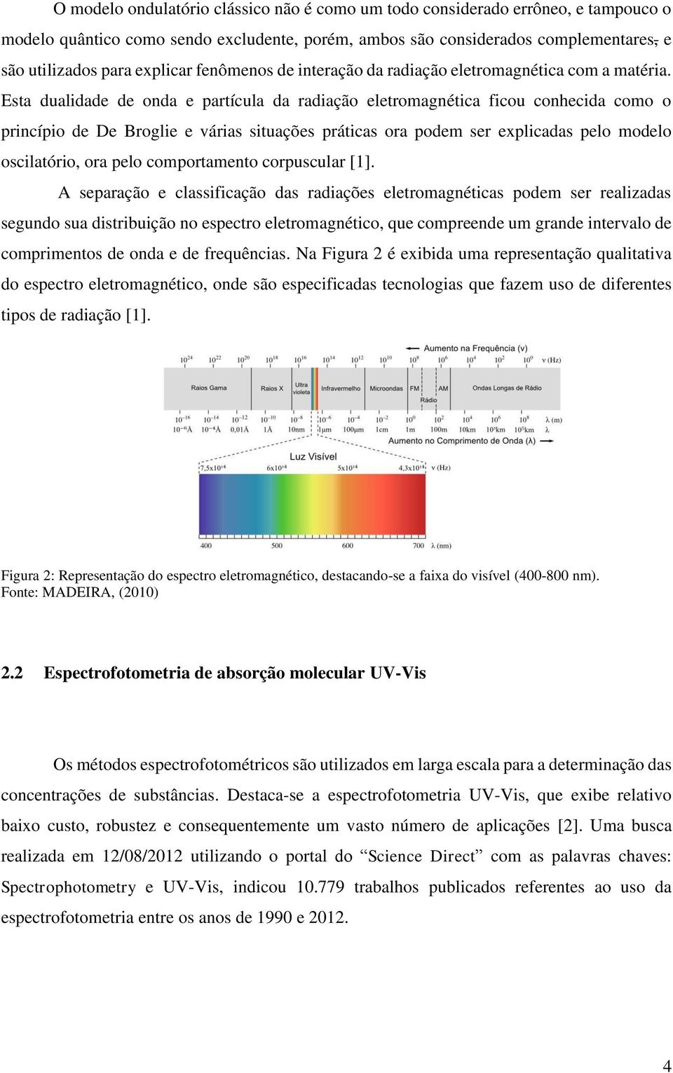 Esta dualidade de onda e partícula da radiação eletromagnética ficou conhecida como o princípio de De Broglie e várias situações práticas ora podem ser explicadas pelo modelo oscilatório, ora pelo