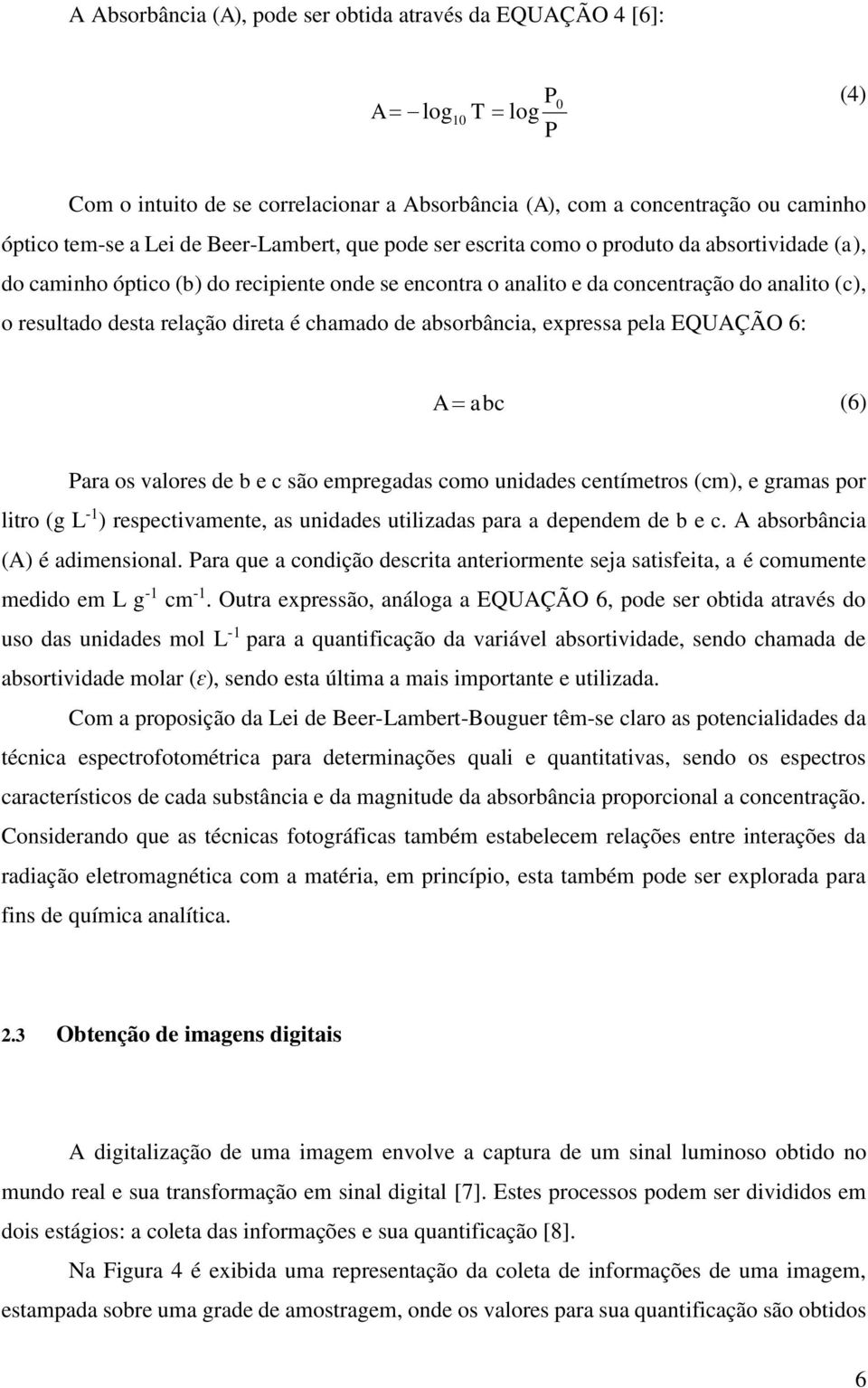 direta é chamado de absorbância, expressa pela EQUAÇÃO 6: A abc (6) Para os valores de b e c são empregadas como unidades centímetros (cm), e gramas por litro (g L -1 ) respectivamente, as unidades